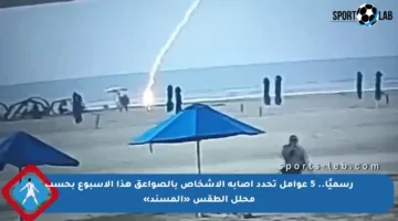 رسميًا.. 5 عوامل تحدد إصابة الأشخاص بالصواعق هذا الأسبوع بحسب محلل الطقس «المسند»